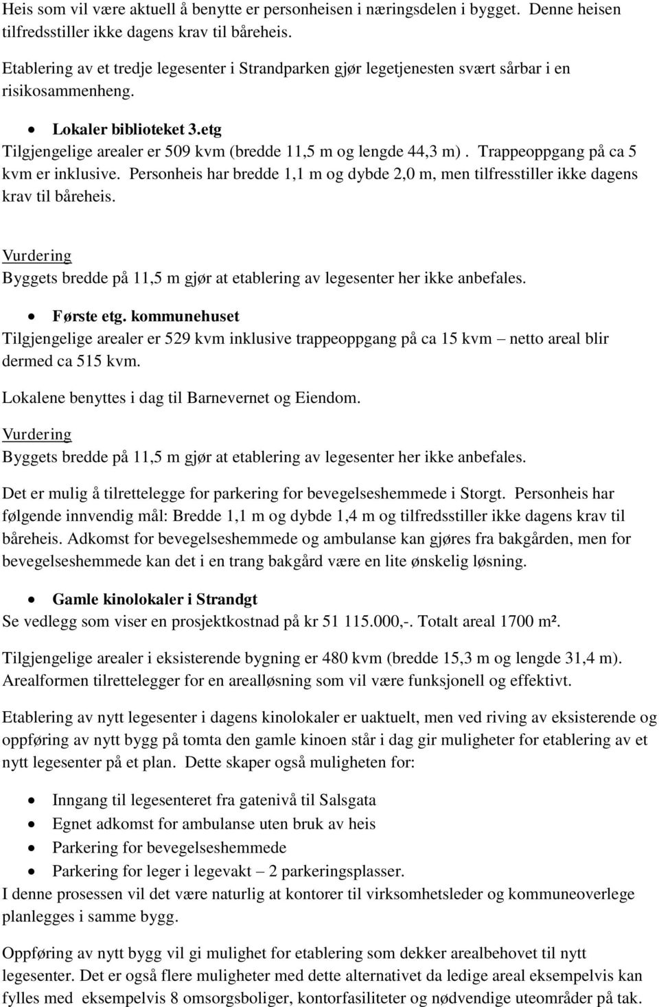 Trappeoppgang på ca 5 kvm er inklusive. Personheis har bredde 1,1 m og dybde 2,0 m, men tilfresstiller ikke dagens krav til båreheis.