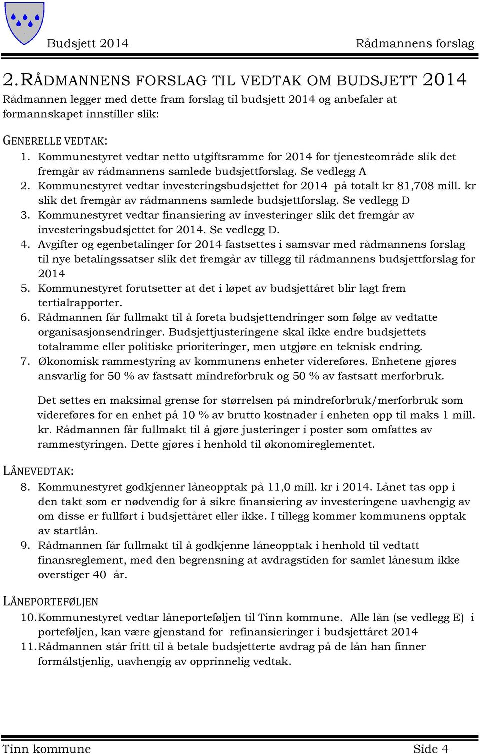 Kommunestyret vedtar investeringsbudsjettet for 2014 på totalt kr 81,708 mill. kr slik det fremgår av rådmannens samlede budsjettforslag. Se vedlegg D 3.