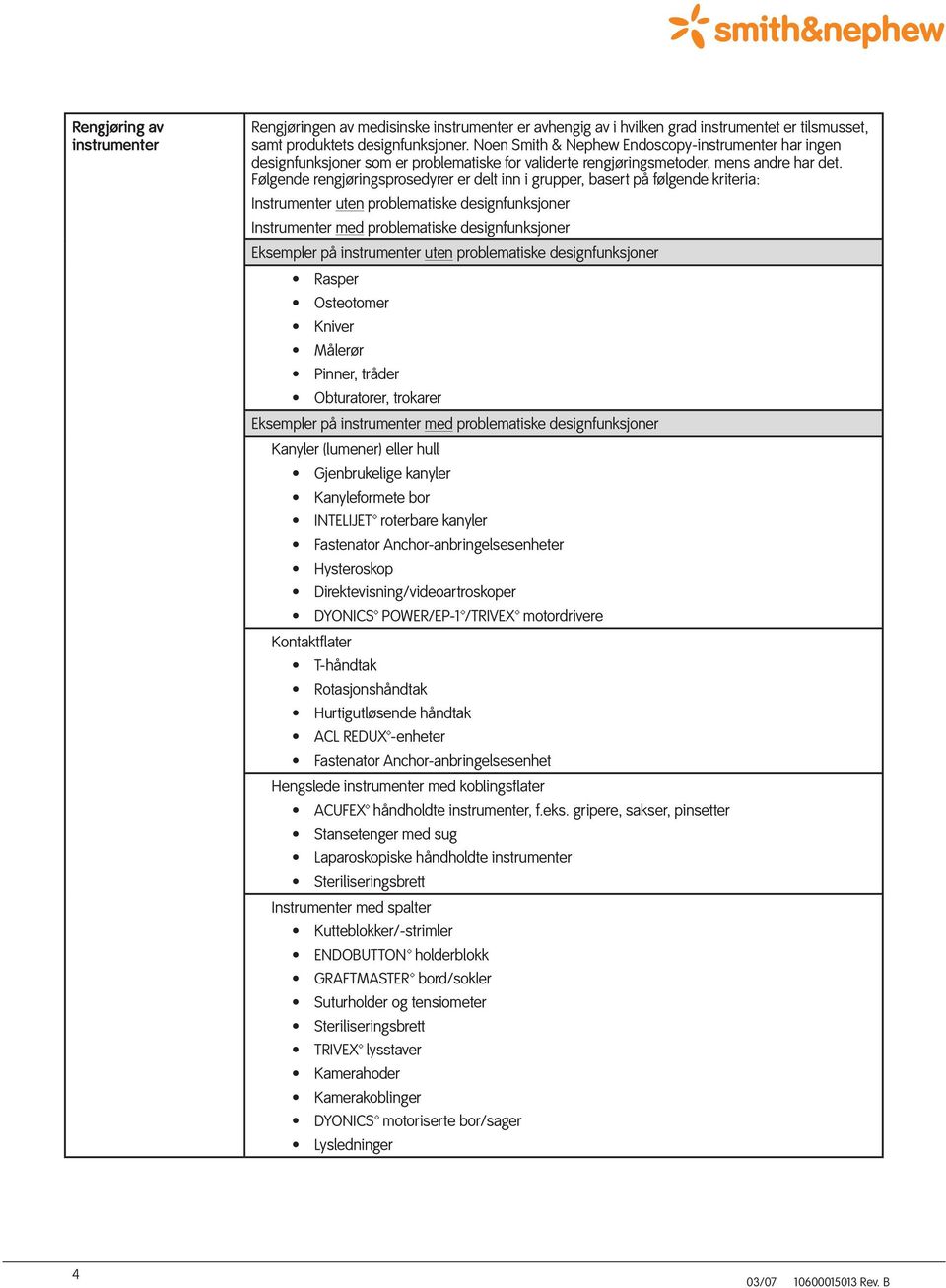 Følgende rengjøringsprosedyrer er delt inn i grupper, basert på følgende kriteria: Instrumenter uten problematiske designfunksjoner Instrumenter med problematiske designfunksjoner Eksempler på