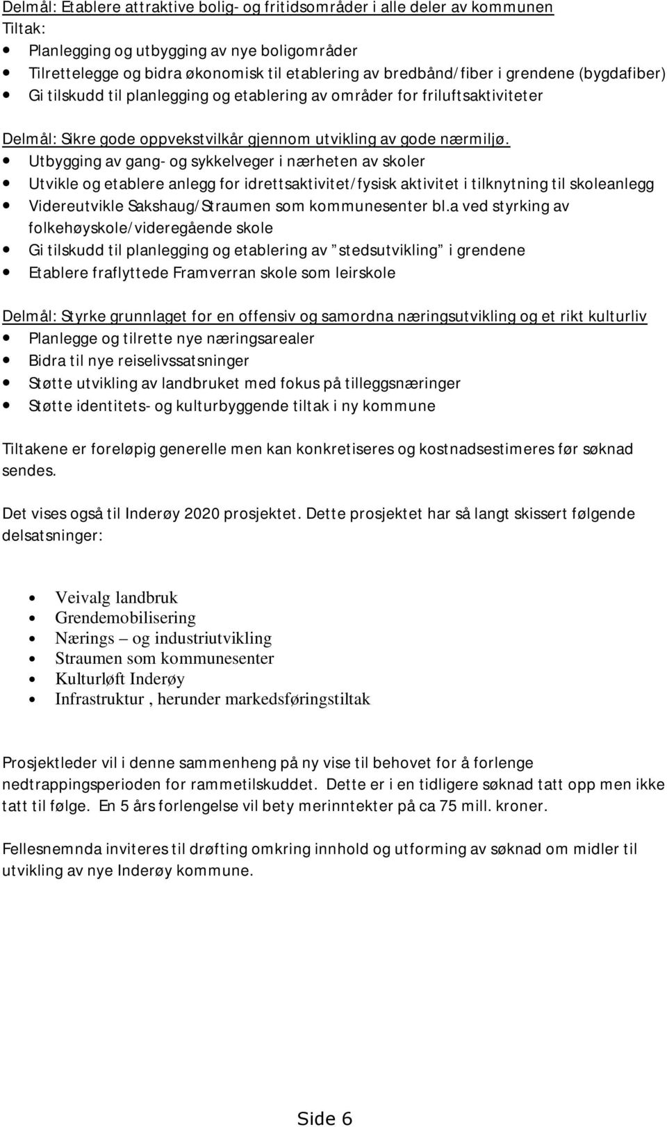 Utbygging av gang- og sykkelveger i nærheten av skoler Utvikle og etablere anlegg for idrettsaktivitet/fysisk aktivitet i tilknytning til skoleanlegg Videreutvikle Sakshaug/Straumen som kommunesenter