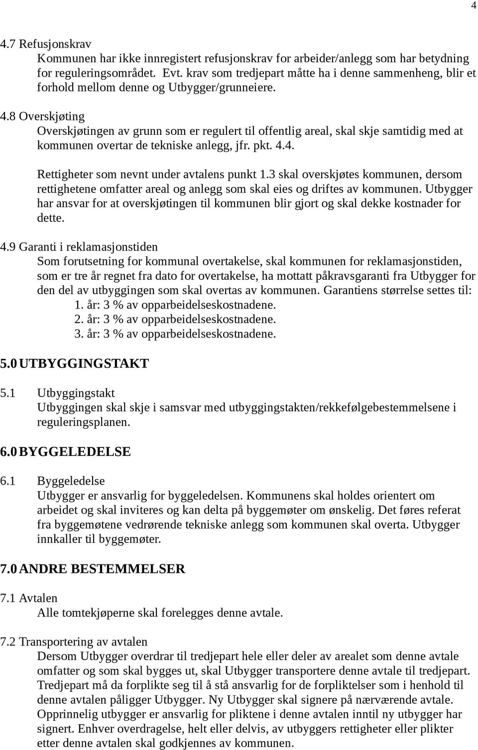 8 Overskjøting Overskjøtingen av grunn som er regulert til offentlig areal, skal skje samtidig med at kommunen overtar de tekniske anlegg, jfr. pkt. 4.4. Rettigheter som nevnt under avtalens punkt 1.