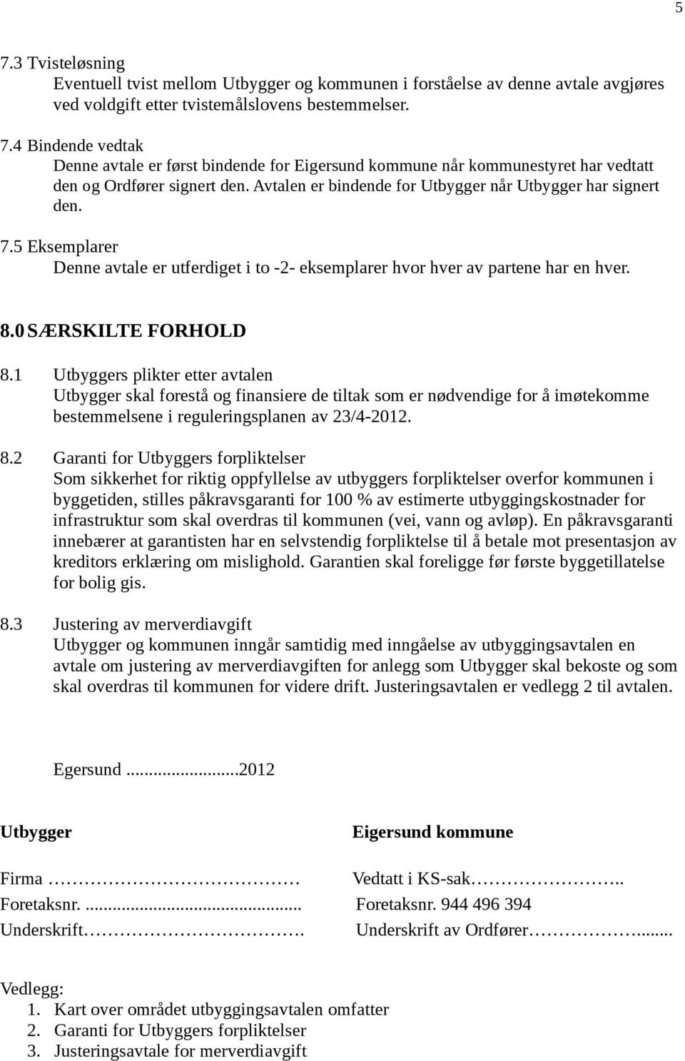 1 Utbyggers plikter etter avtalen Utbygger skal forestå og finansiere de tiltak som er nødvendige for å imøtekomme bestemmelsene i reguleringsplanen av 23/4-2012. 8.