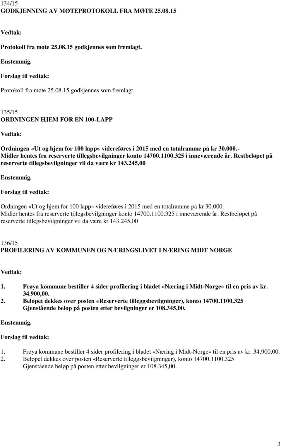 135/15 ORDNINGEN HJEM FOR EN 100-LAPP Vedtak: Ordningen «Ut og hjem for 100 lapp» videreføres i 2015 med en totalramme på kr 30.000.- Midler hentes fra reserverte tillegsbevilgninger konto 14700.1100.