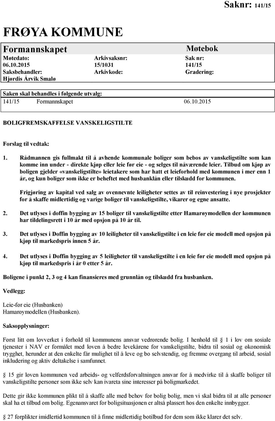 Rådmannen gis fullmakt til å avhende kommunale boliger som bebos av vanskeligstilte som kan komme inn under - direkte kjøp eller leie før eie - og selges til nåværende leier.