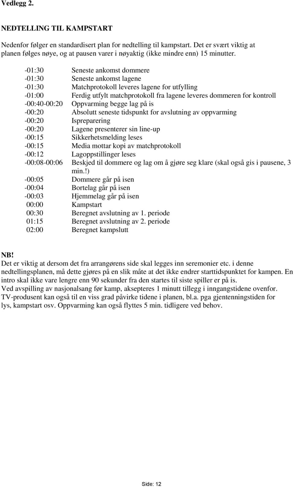 -01:30 Seneste ankomst dommere -01:30 Seneste ankomst lagene -01:30 Matchprotokoll leveres lagene for utfylling -01:00 Ferdig utfylt matchprotokoll fra lagene leveres dommeren for kontroll