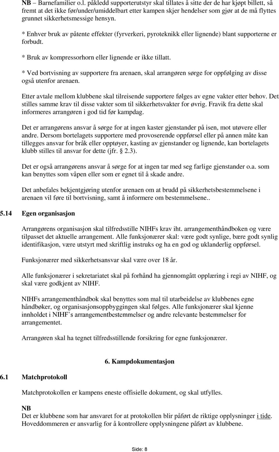 påkledd supporterutstyr skal tillates å sitte der de har kjøpt billett, så fremt at det ikke før/under/umiddelbart etter kampen skjer hendelser som gjør at de må flyttes grunnet sikkerhetsmessige