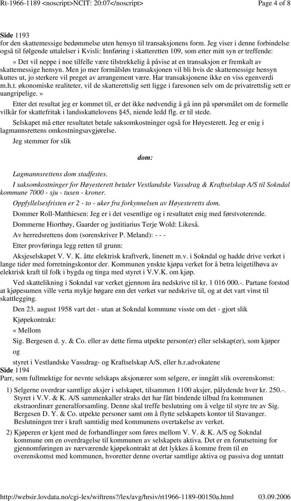 transaksjon er fremkalt av skattemessige hensyn. Men jo mer formålsløs transaksjonen vil bli hvis de skattemessige hensyn kuttes ut, jo sterkere vil preget av arrangement være.