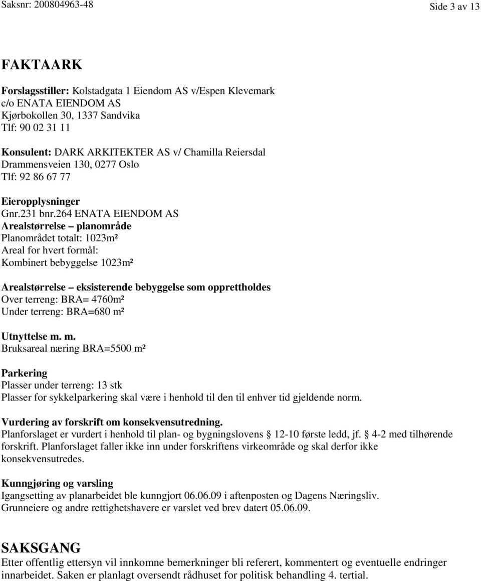 264 ENATA EIENDOM AS Arealstørrelse planområde Planområdet totalt: 1023m² Areal for hvert formål: Kombinert bebyggelse 1023m² Arealstørrelse eksisterende bebyggelse som opprettholdes Over terreng: