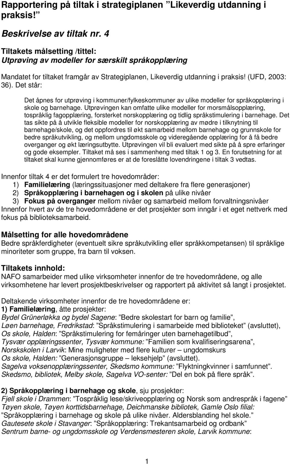 Det står: Det åpnes for utprøving i kommuner/fylkeskommuner av ulike modeller for språkopplæring i skole og barnehage.