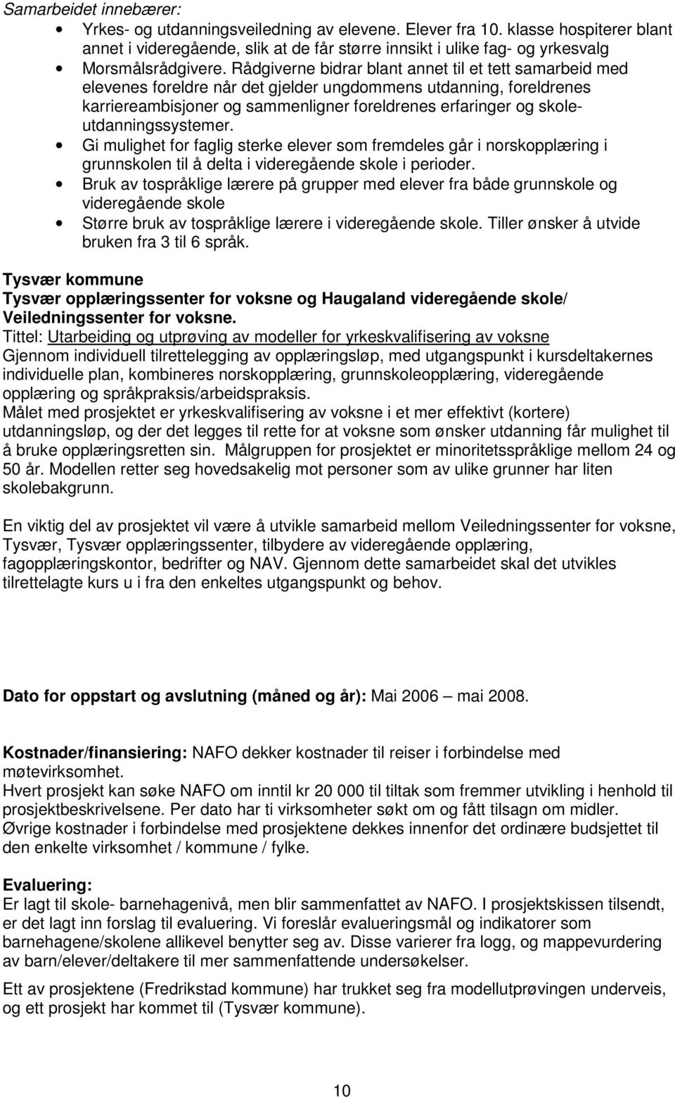 Rådgiverne bidrar blant annet til et tett samarbeid med elevenes foreldre når det gjelder ungdommens utdanning, foreldrenes karriereambisjoner og sammenligner foreldrenes erfaringer og