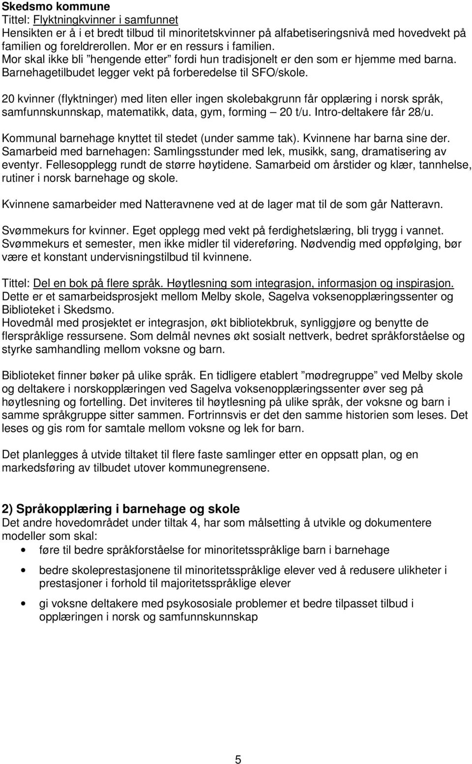 20 kvinner (flyktninger) med liten eller ingen skolebakgrunn får opplæring i norsk språk, samfunnskunnskap, matematikk, data, gym, forming 20 t/u. Intro-deltakere får 28/u.