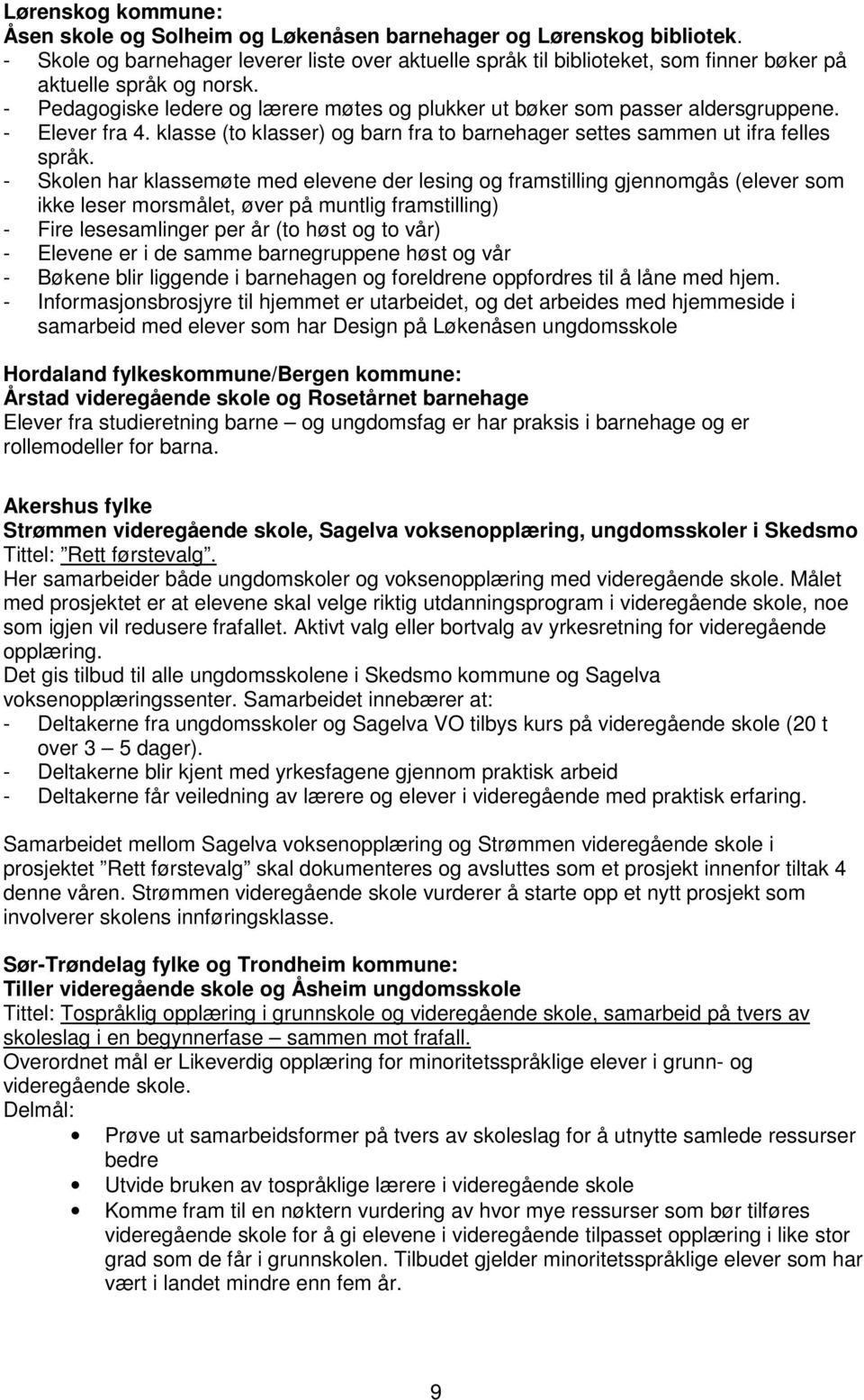 - Pedagogiske ledere og lærere møtes og plukker ut bøker som passer aldersgruppene. - Elever fra 4. klasse (to klasser) og barn fra to barnehager settes sammen ut ifra felles språk.