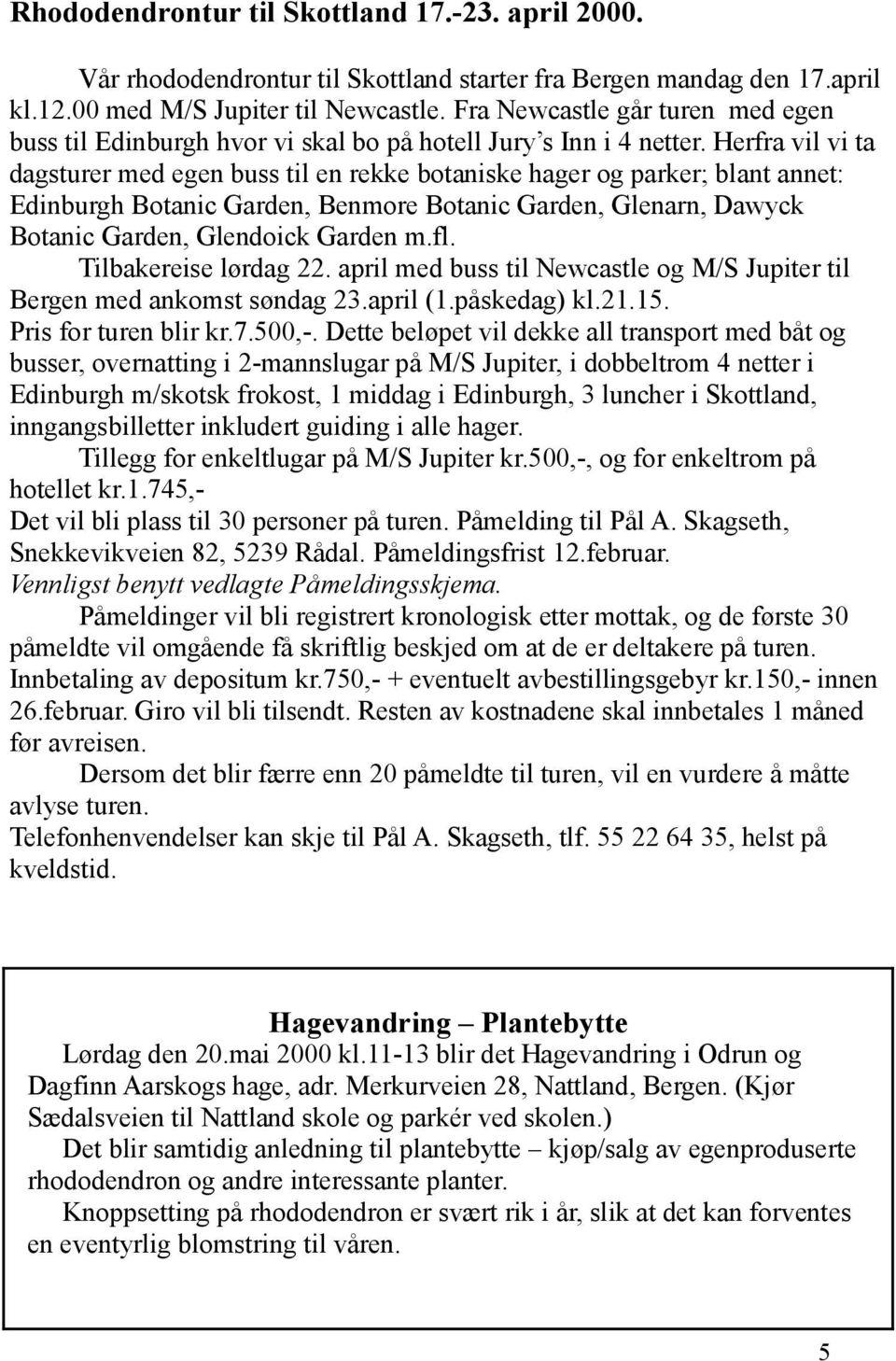 Herfra vil vi ta dagsturer med egen buss til en rekke botaniske hager og parker; blant annet: Edinburgh Botanic Garden, Benmore Botanic Garden, Glenarn, Dawyck Botanic Garden, Glendoick Garden m.fl.