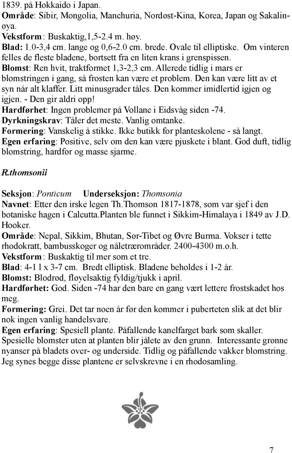 Allerede tidlig i mars er blomstringen i gang, så frosten kan være et problem. Den kan være litt av et syn når alt klaffer. Litt minusgrader tåles. Den kommer imidlertid igjen og igjen.