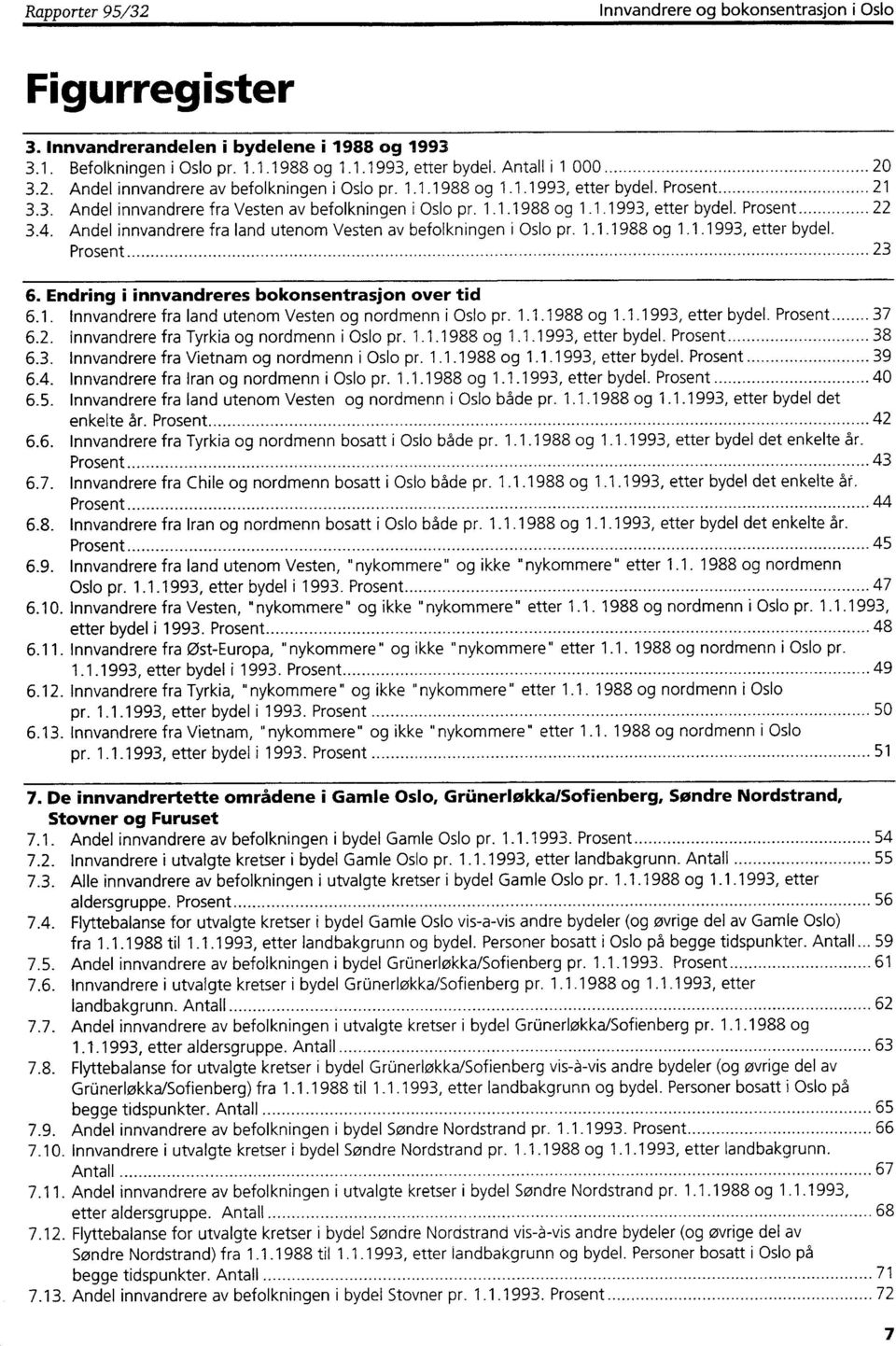 4. Andel innvandrere fra land utenom Vesten av befolkningen i Oslo pr. 1.1.1988 og 1.1.1993, etter bydel. Prosent 23 6. Endring i innvandreres bokonsentrasjon over tid 6.1. Innvandrere fra land utenom Vesten og nordmenn i Oslo pr.