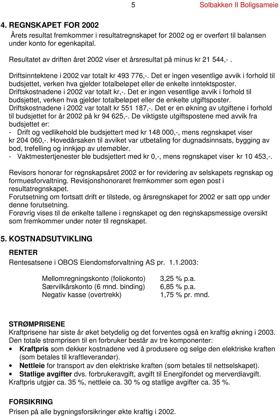 Det er ingen vesentlige avvik i forhold til budsjettet, verken hva gjelder totalbeløpet eller de enkelte inntektsposter. Driftskostnadene i 2002 var totalt kr,-.