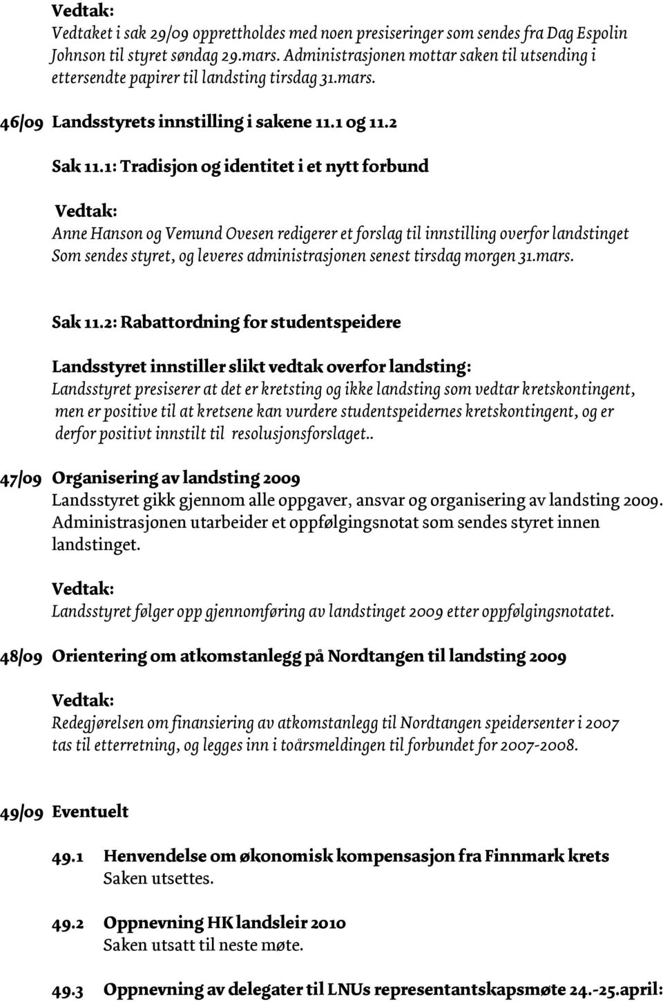 1: Tradisjon og identitet i et nytt forbund Anne Hanson og Vemund Ovesen redigerer et forslag til innstilling overfor landstinget Som sendes styret, og leveres administrasjonen senest tirsdag morgen