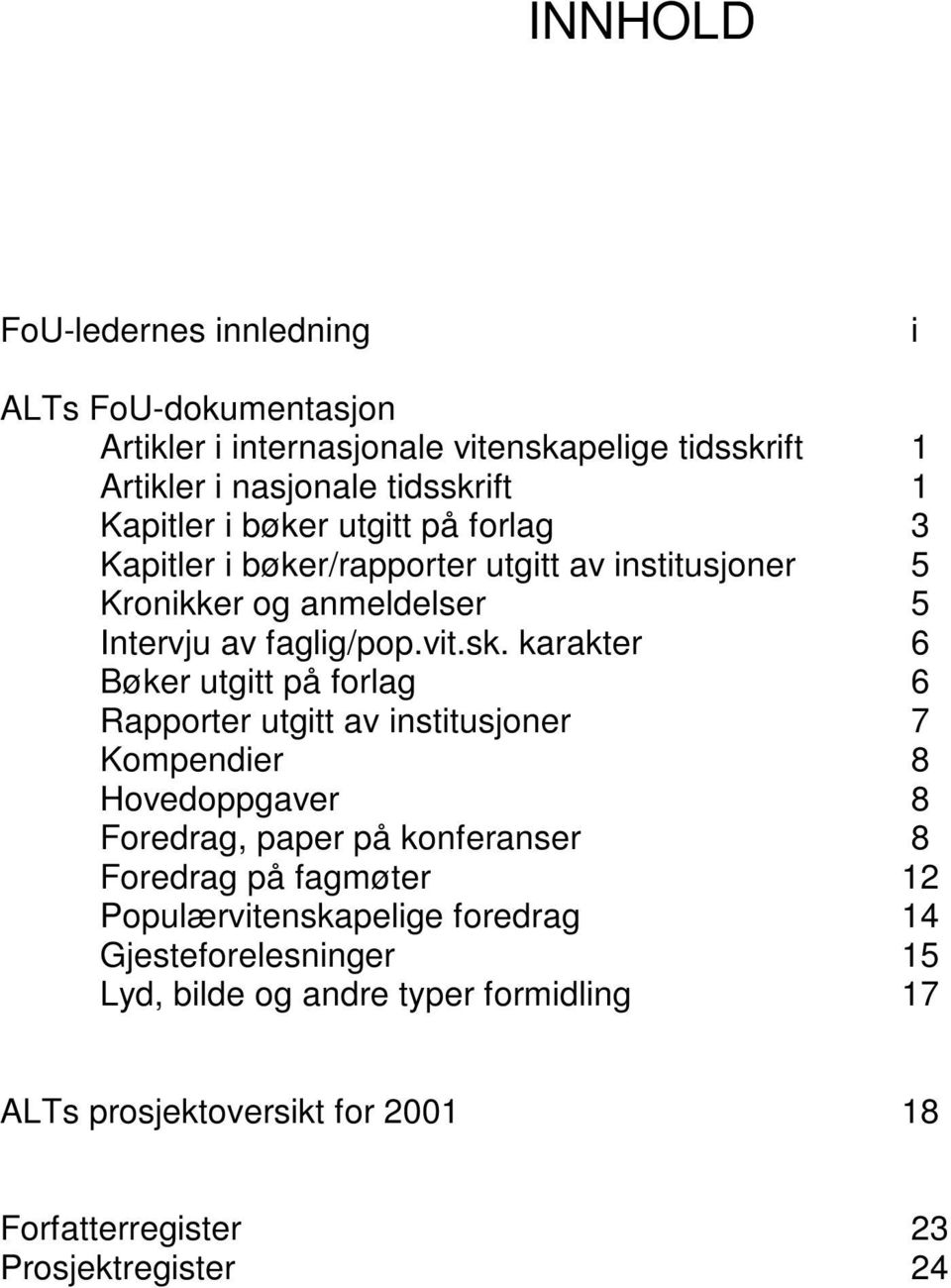 karakter 6 Bøker utgitt på forlag 6 Rapporter utgitt av institusjoner 7 Kompendier 8 Hovedoppgaver 8 Foredrag, paper på konferanser 8 Foredrag på fagmøter