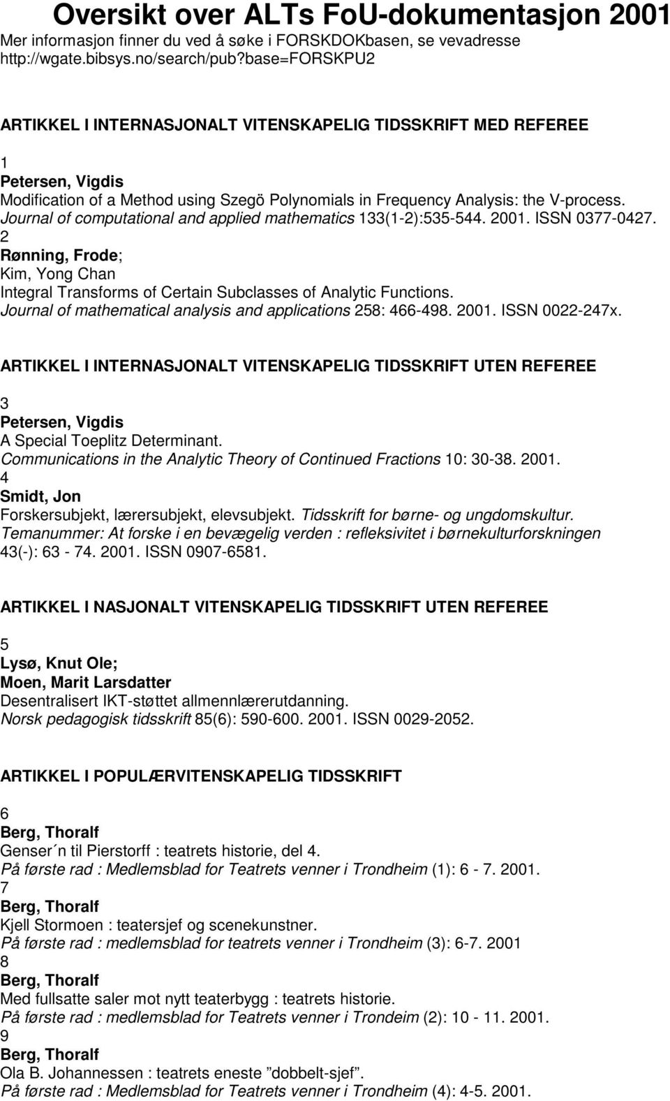 Journal of computational and applied mathematics 133(1-2):535-544. 2001. ISSN 0377-0427. 2 Rønning, Frode; Kim, Yong Chan Integral Transforms of Certain Subclasses of Analytic Functions.