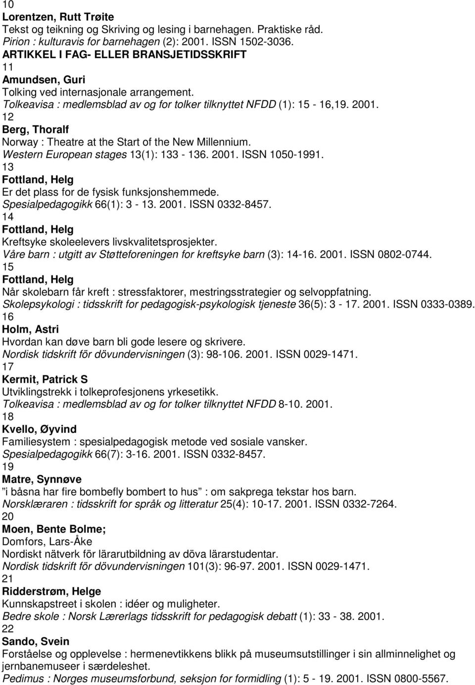 12 Berg, Thoralf Norway : Theatre at the Start of the New Millennium. Western European stages 13(1): 133-136. 2001. ISSN 1050-1991. 13 Fottland, Helg Er det plass for de fysisk funksjonshemmede.