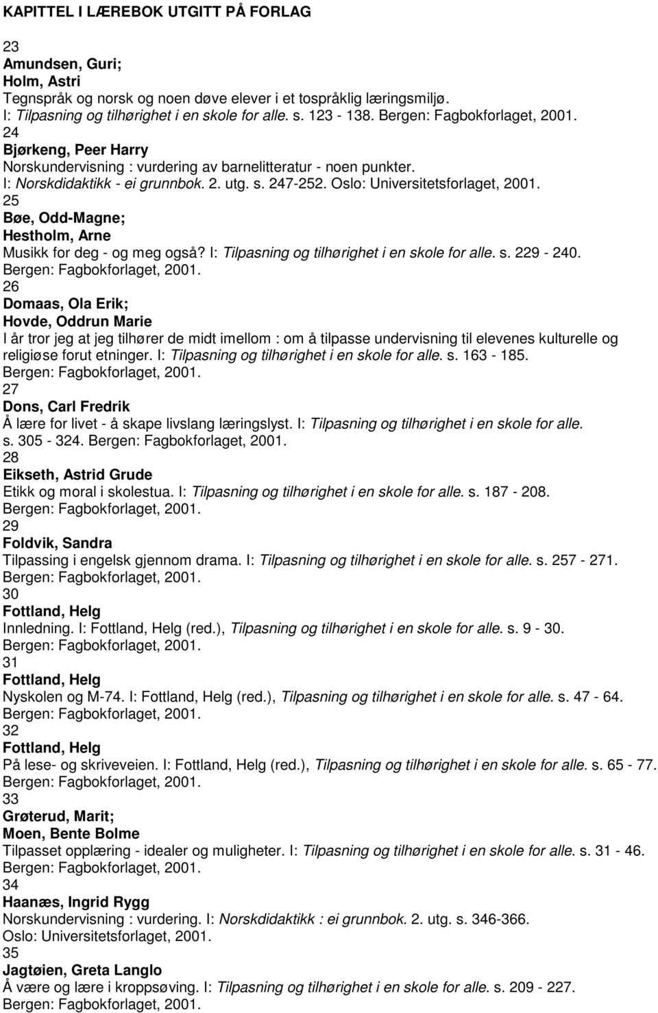 Oslo: Universitetsforlaget, 2001. 25 Bøe, Odd-Magne; Hestholm, Arne Musikk for deg - og meg også? I: Tilpasning og tilhørighet i en skole for alle. s. 229-240. Bergen: Fagbokforlaget, 2001.