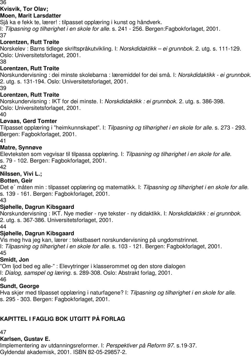 38 Norskundervisning : dei minste skolebarna : læremiddel for dei små. I: Norskdidaktikk - ei grunnbok. 2. utg. s. 131-194. Oslo: Universitetsforlaget, 2001. 39 Norskundervisning : IKT for dei minste.