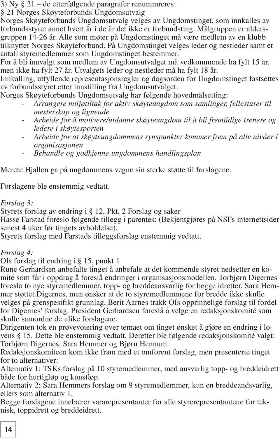 På Ungdomstinget velges leder og nestleder samt et antall styremedlemmer som Ungdomstinget bestemmer.