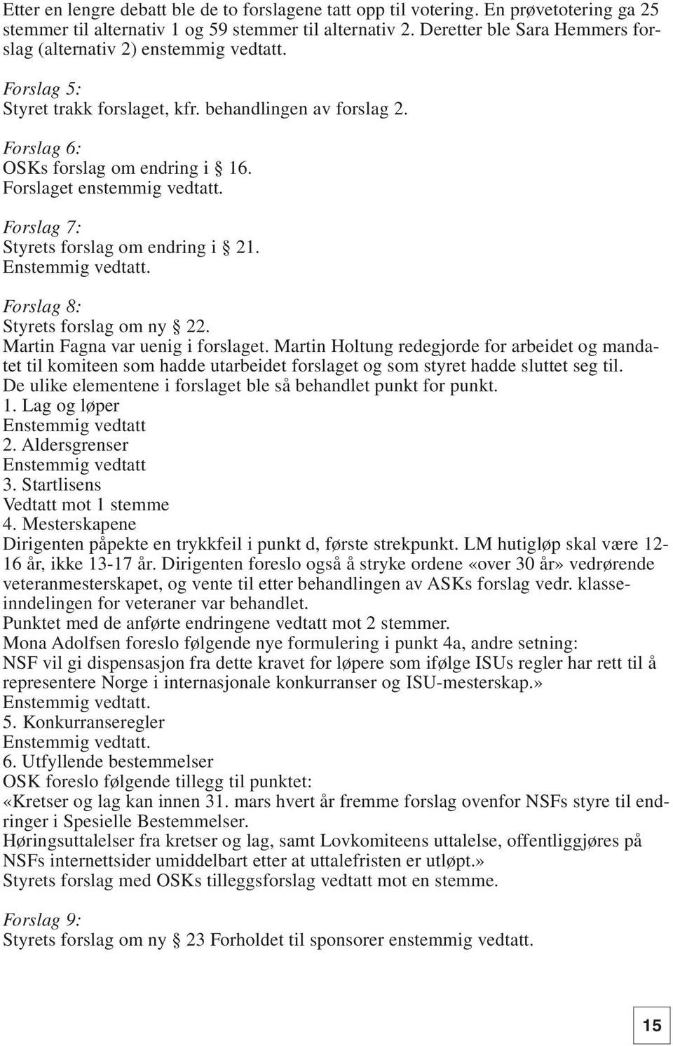 Forslaget enstemmig vedtatt. Forslag 7: Styrets forslag om endring i 21. Enstemmig vedtatt. Forslag 8: Styrets forslag om ny 22. Martin Fagna var uenig i forslaget.
