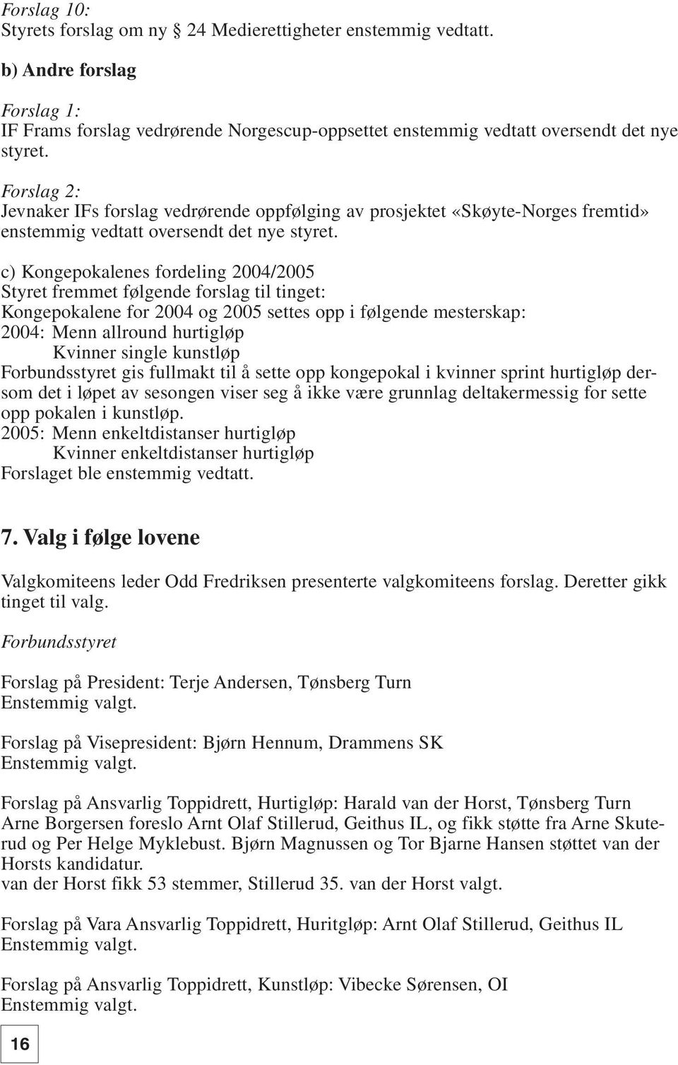 c) Kongepokalenes fordeling 2004/2005 Styret fremmet følgende forslag til tinget: Kongepokalene for 2004 og 2005 settes opp i følgende mesterskap: 2004: Menn allround hurtigløp Kvinner single