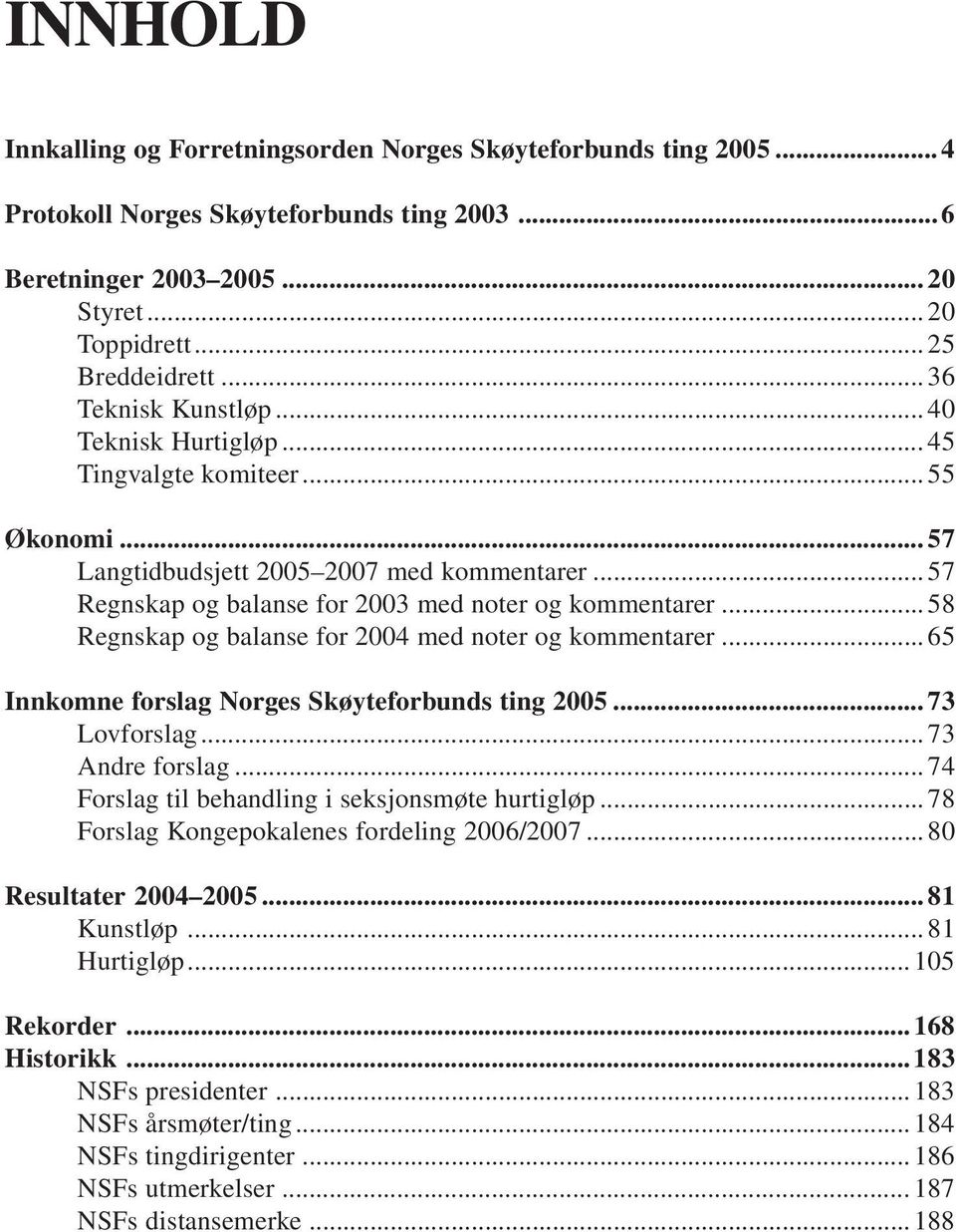 .. 58 Regnskap og balanse for 2004 med noter og kommentarer... 65 Innkomne forslag Norges Skøyteforbunds ting 2005... 73 Lovforslag... 73 Andre forslag.