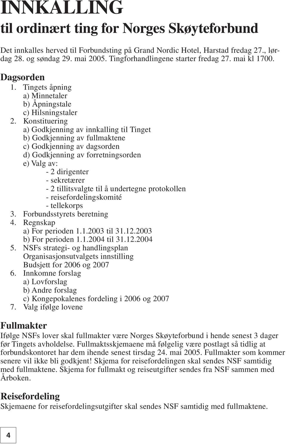 Konstituering a) Godkjenning av innkalling til Tinget b) Godkjenning av fullmaktene c) Godkjenning av dagsorden d) Godkjenning av forretningsorden e) Valg av: - 2 dirigenter - sekretærer - 2