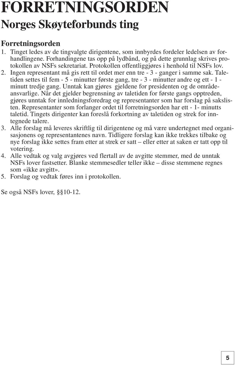 Ingen representant må gis rett til ordet mer enn tre - 3 - ganger i samme sak. Taletiden settes til fem - 5 - minutter første gang, tre - 3 - minutter andre og ett - 1 - minutt tredje gang.