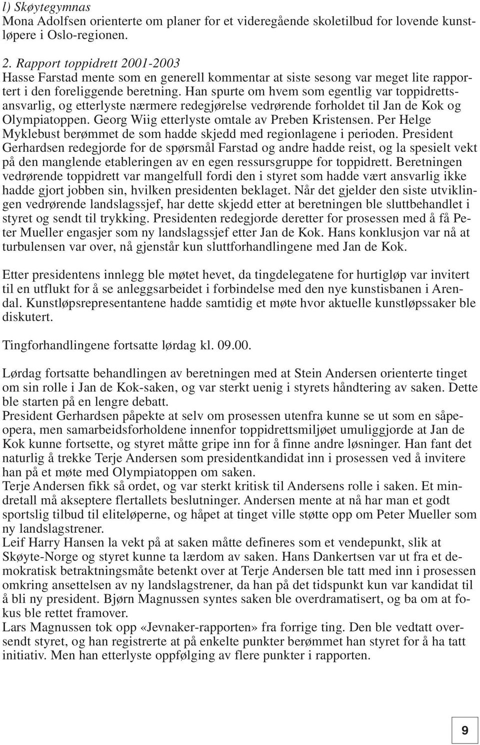 Han spurte om hvem som egentlig var toppidrettsansvarlig, og etterlyste nærmere redegjørelse vedrørende forholdet til Jan de Kok og Olympiatoppen. Georg Wiig etterlyste omtale av Preben Kristensen.