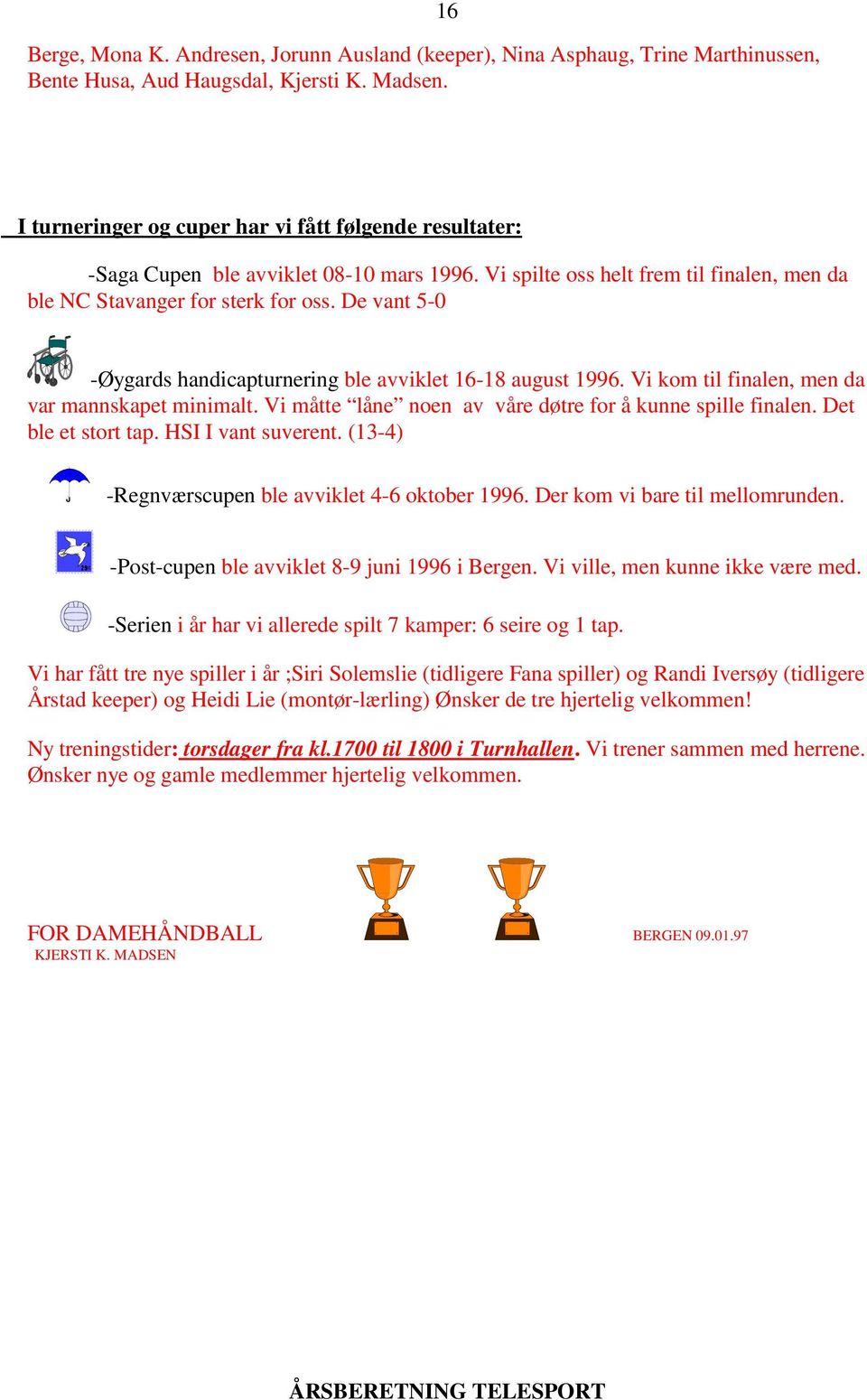 De vant 5-0 -Øygards handicapturnering ble avviklet 16-18 august 1996. Vi kom til finalen, men da var mannskapet minimalt. Vi måtte låne noen av våre døtre for å kunne spille finalen.