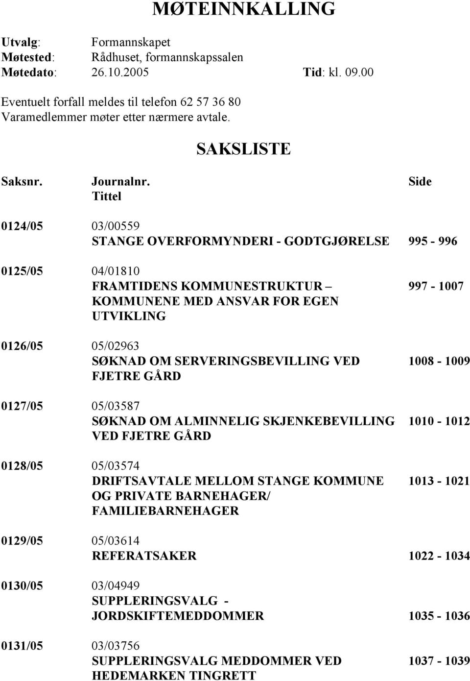 Side Tittel 0124/05 03/00559 STANGE OVERFORMYNDERI - GODTGJØRELSE 995-996 0125/05 04/01810 FRAMTIDENS KOMMUNESTRUKTUR 997-1007 KOMMUNENE MED ANSVAR FOR EGEN UTVIKLING 0126/05 05/02963 SØKNAD OM