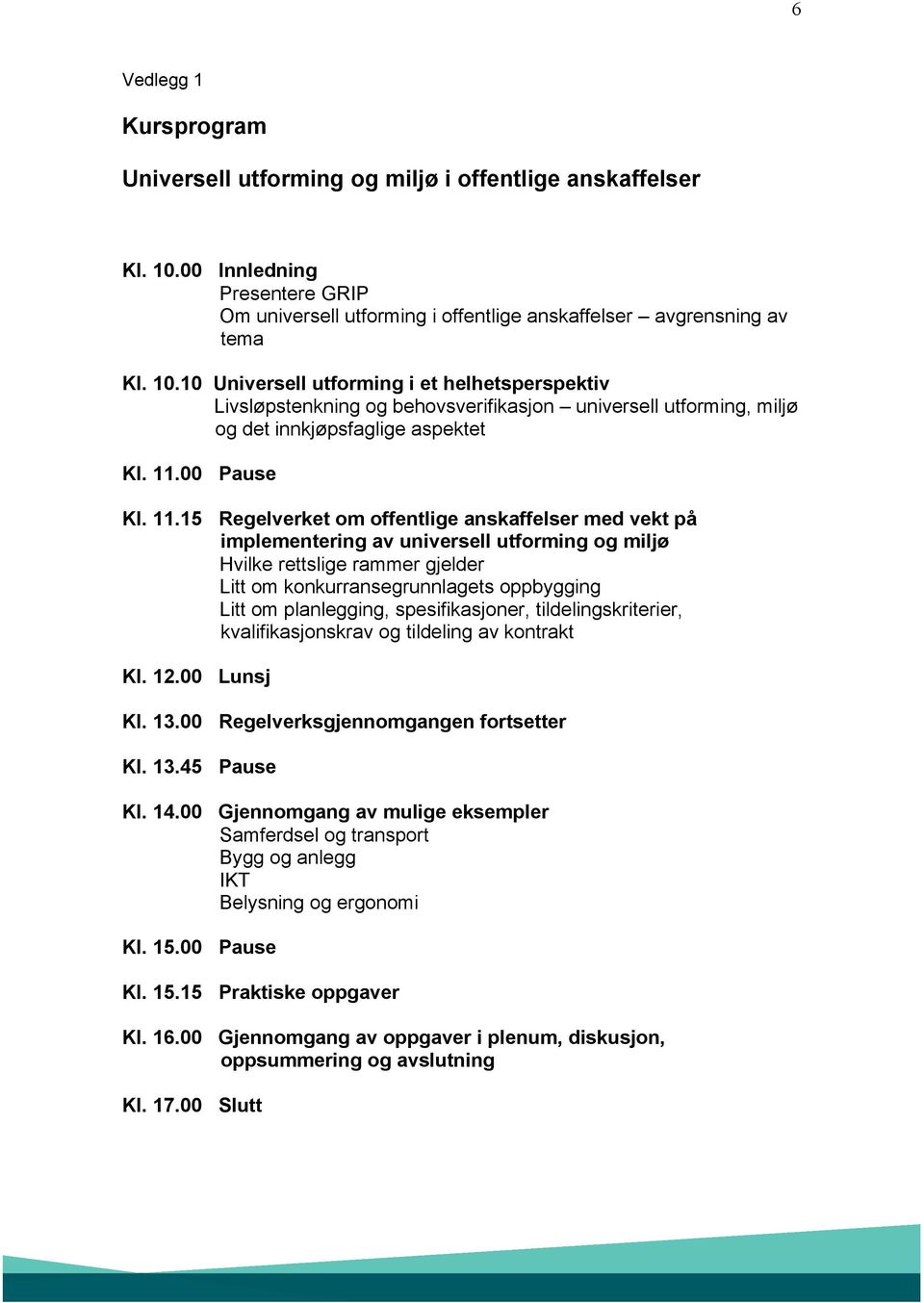 10 Universell utforming i et helhetsperspektiv Livsløpstenkning og behovsverifikasjon universell utforming, miljø og det innkjøpsfaglige aspektet Kl. 11.