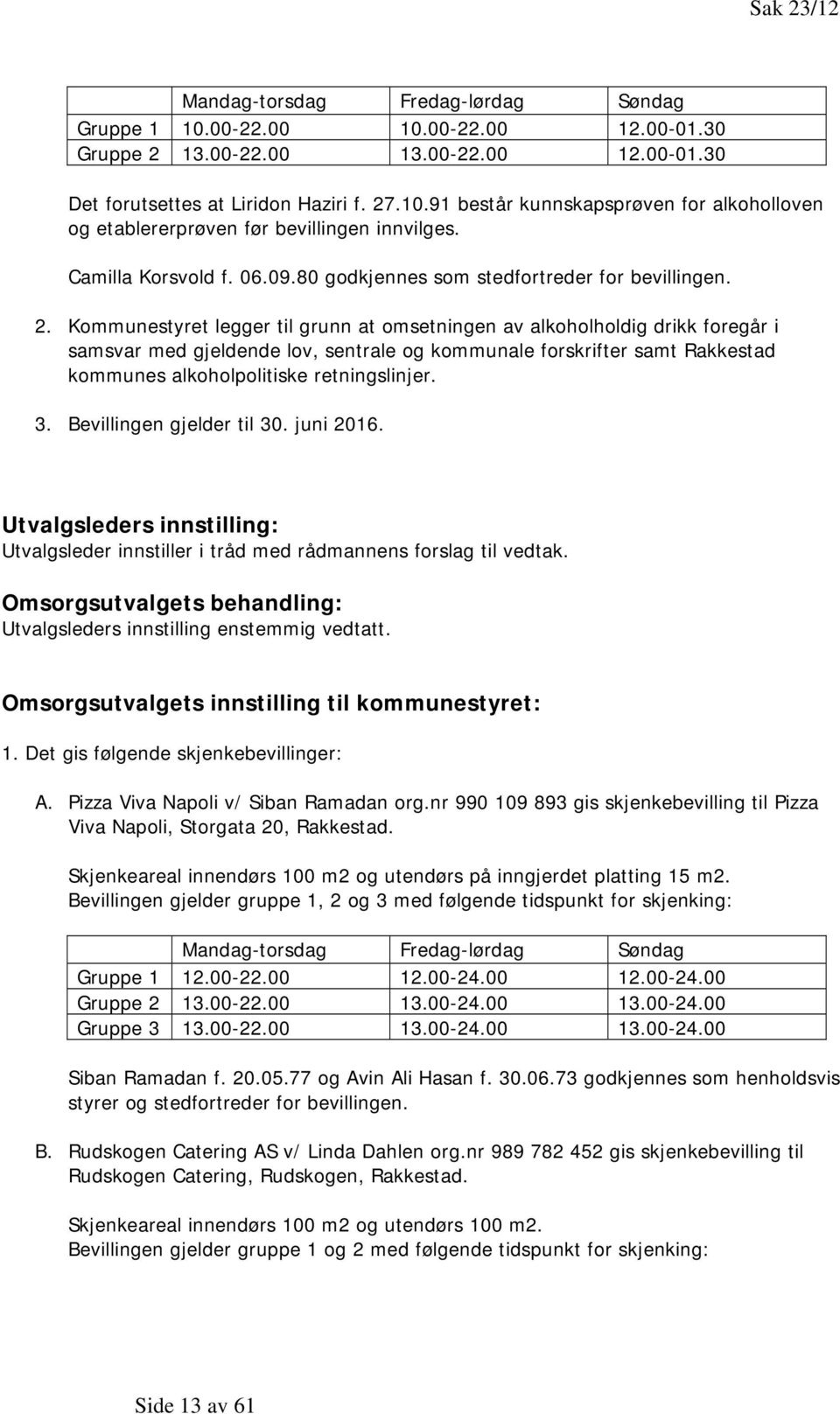 Kommunestyret legger til grunn at omsetningen av alkoholholdig drikk foregår i samsvar med gjeldende lov, sentrale og kommunale forskrifter samt Rakkestad kommunes alkoholpolitiske retningslinjer. 3.