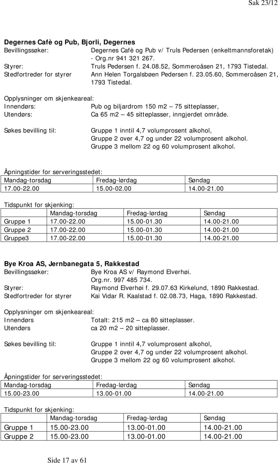 Opplysninger om skjenkeareal: Innendørs: Pub og biljardrom 150 m2 75 sitteplasser, Utendørs: Ca 65 m2 45 sitteplasser, inngjerdet område.