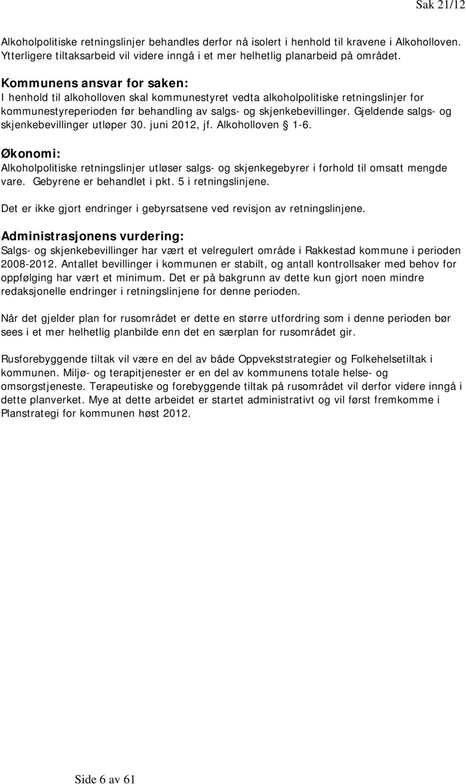 Gjeldende salgs- og skjenkebevillinger utløper 30. juni 2012, jf. Alkoholloven 1-6. Økonomi: Alkoholpolitiske retningslinjer utløser salgs- og skjenkegebyrer i forhold til omsatt mengde vare.