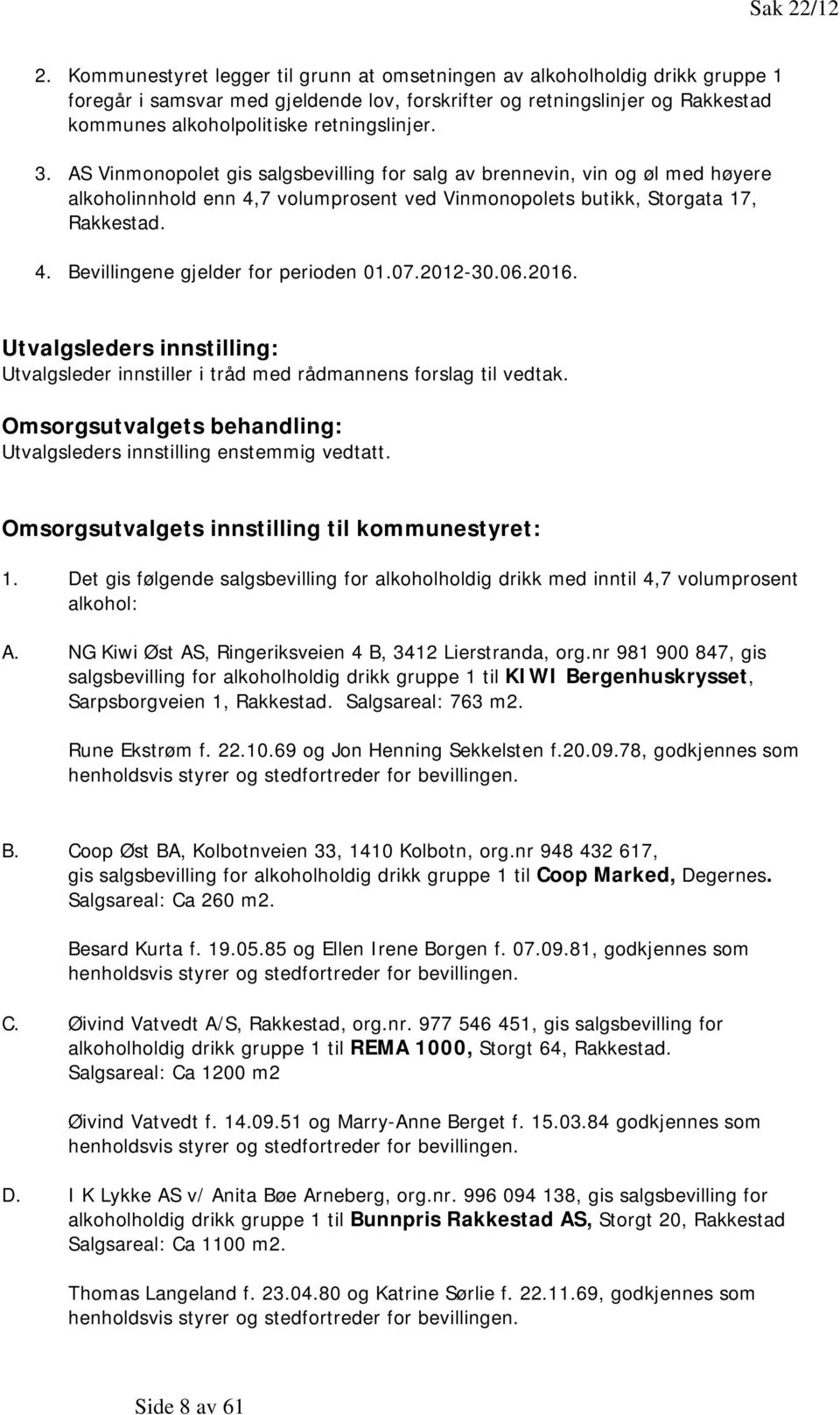 3. AS Vinmonopolet gis salgsbevilling for salg av brennevin, vin og øl med høyere alkoholinnhold enn 4,7 volumprosent ved Vinmonopolets butikk, Storgata 17, Rakkestad. 4. Bevillingene gjelder for perioden 01.