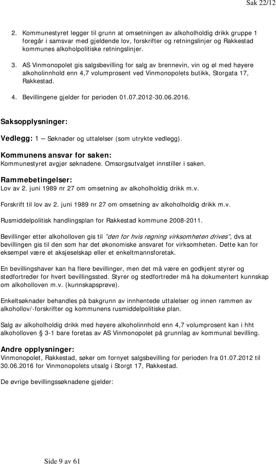 3. AS Vinmonopolet gis salgsbevilling for salg av brennevin, vin og øl med høyere alkoholinnhold enn 4,7 volumprosent ved Vinmonopolets butikk, Storgata 17, Rakkestad. 4. Bevillingene gjelder for perioden 01.