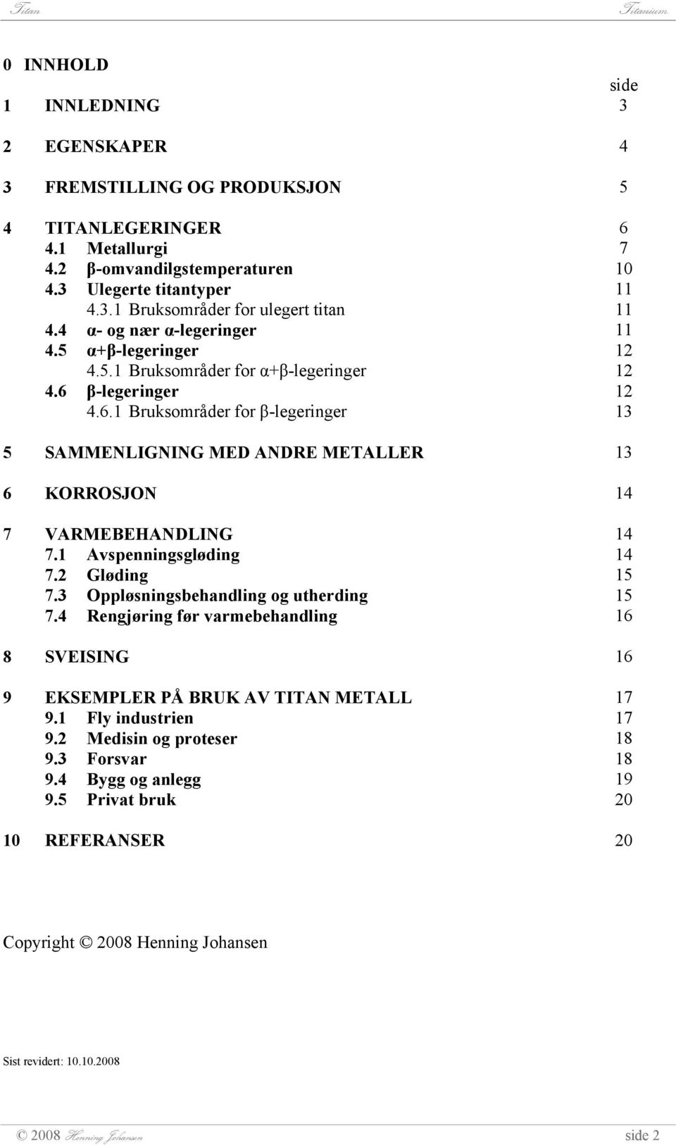 1 Avspenningsgløding 7.2 Gløding 7.3 Oppløsningsbehandling og utherding 7.4 Rengjøring før varmebehandling 8 SVEISING 9 EKSEMPLER PÅ BRUK AV TITAN METALL 9.1 Fly industrien 9.2 Medisin og proteser 9.