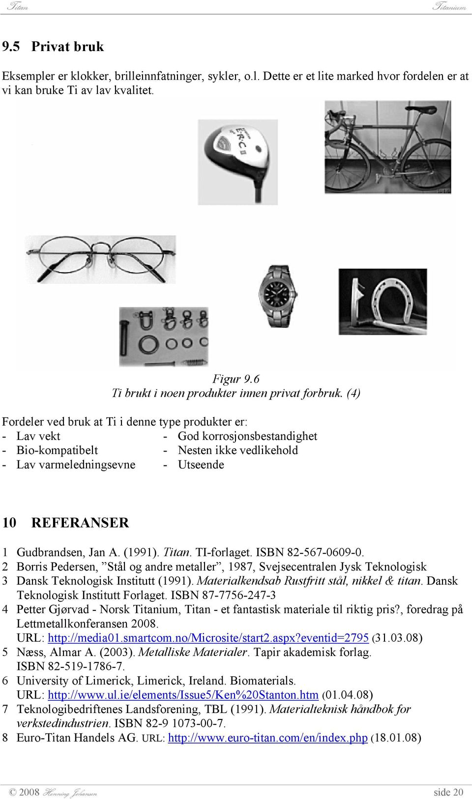 (4) Fordeler ved bruk at Ti i denne type produkter er: - Lav vekt - God korrosjonsbestandighet - Bio-kompatibelt - Nesten ikke vedlikehold - Lav varmeledningsevne - Utseende 10 REFERANSER 1