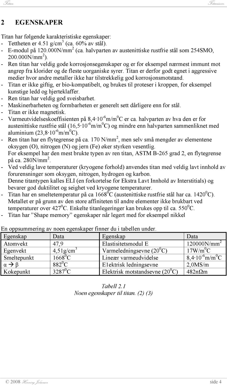 Titan er derfor godt egnet i aggressive medier hvor andre metaller ikke har tilstrekkelig god korrosjonsmotstand.