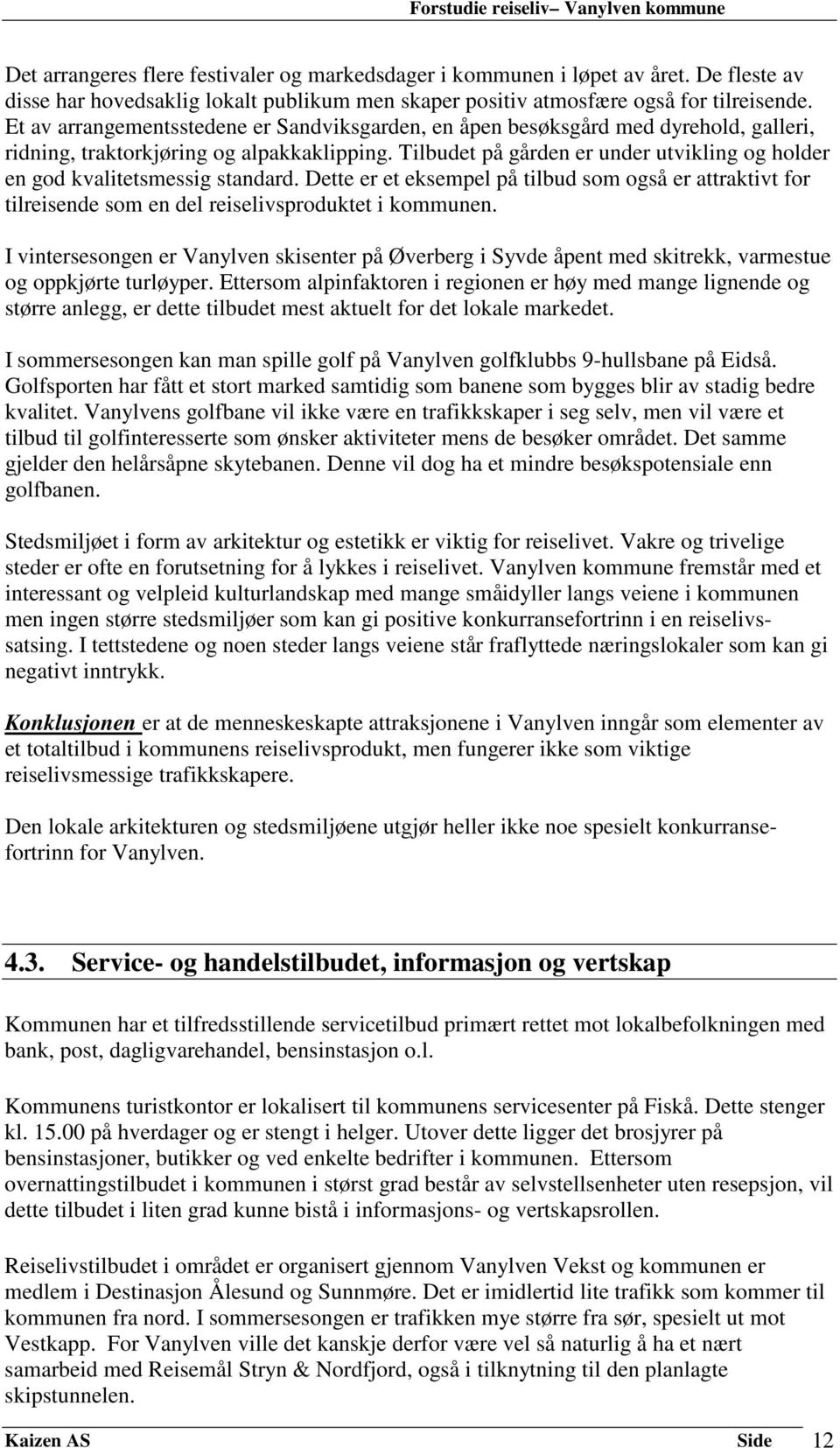 Tilbudet på gården er under utvikling og holder en god kvalitetsmessig standard. Dette er et eksempel på tilbud som også er attraktivt for tilreisende som en del reiselivsproduktet i kommunen.