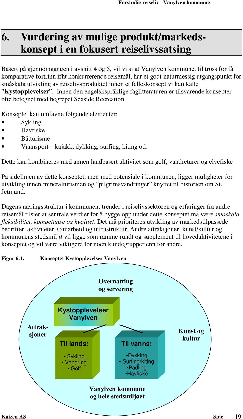 Innen den engelskspråklige faglitteraturen er tilsvarende konsepter ofte betegnet med begrepet Seaside Recreation Konseptet kan omfavne følgende elementer: Sykling Havfiske Båtturisme Vannsport