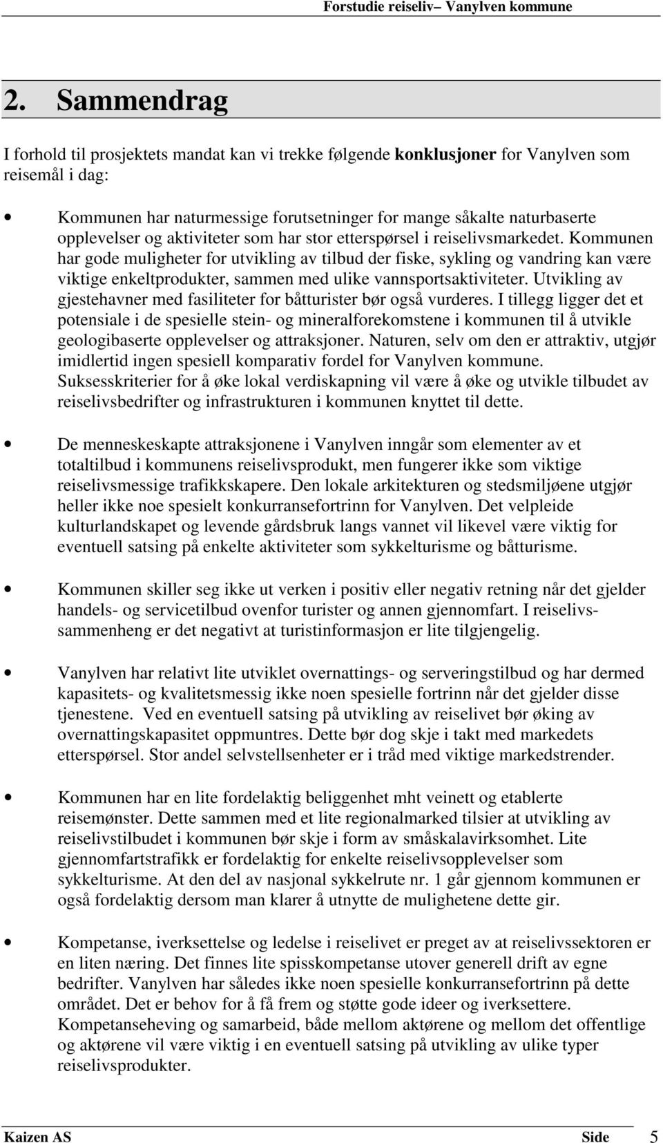 Kommunen har gode muligheter for utvikling av tilbud der fiske, sykling og vandring kan være viktige enkeltprodukter, sammen med ulike vannsportsaktiviteter.