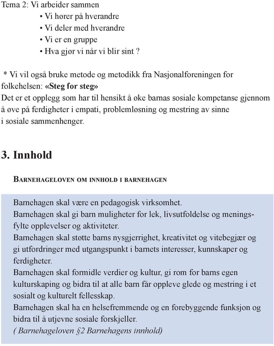 empati, problemløsning og mestring av sinne i sosiale sammenhenger. 3. Innhold Barnehageloven om innhold i barnehagen Barnehagen skal være en pedagogisk virksomhet.