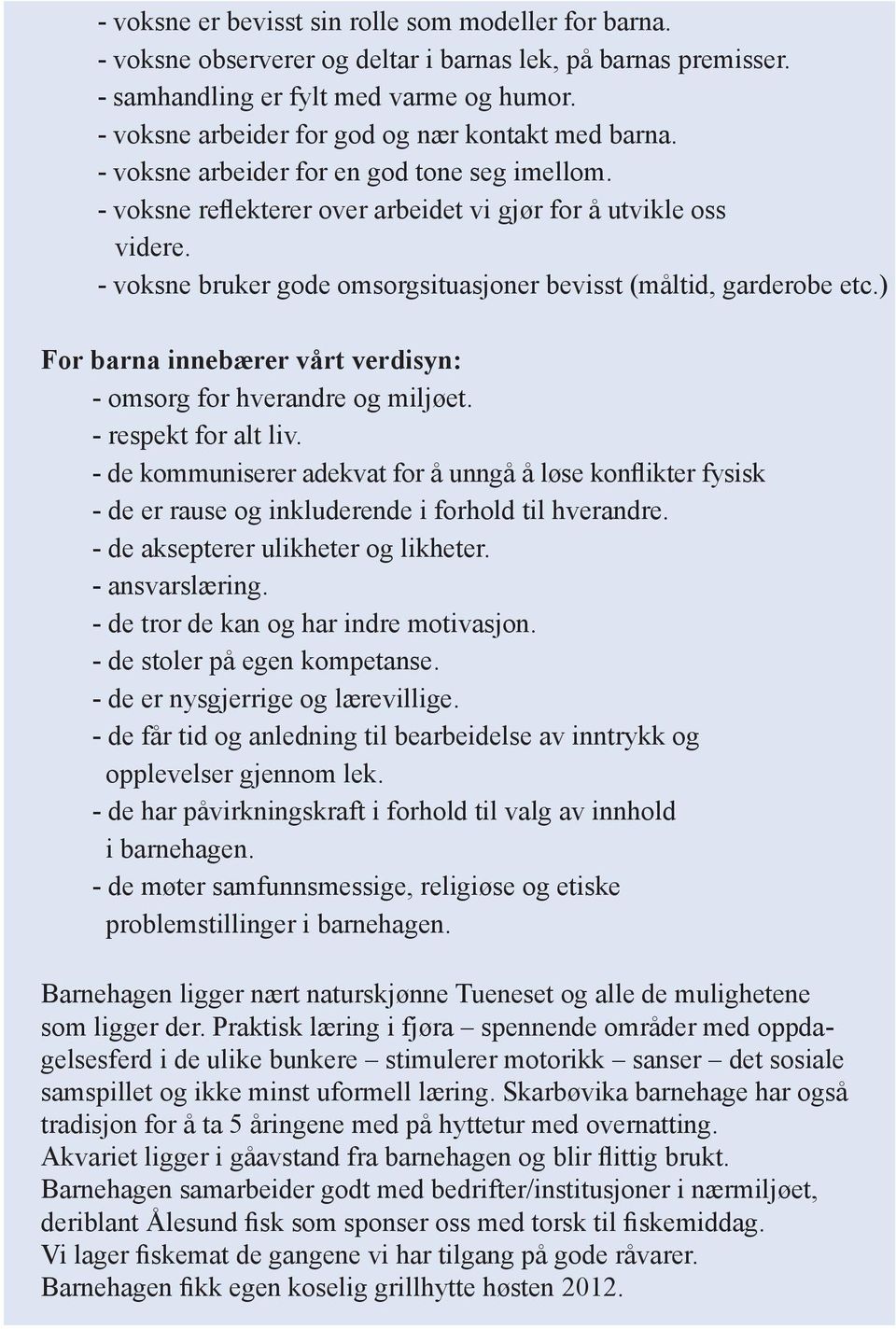 - voksne bruker gode omsorgsituasjoner bevisst (måltid, garderobe etc.) For barna innebærer vårt verdisyn: - omsorg for hverandre og miljøet. - respekt for alt liv.