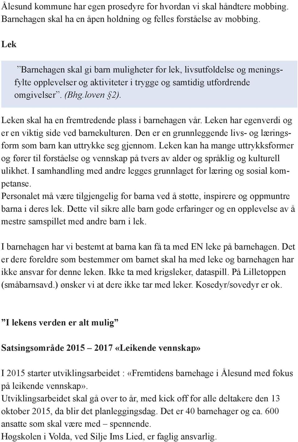 Leken skal ha en fremtredende plass i barnehagen vår. Leken har egenverdi og er en viktig side ved barnekulturen. Den er en grunnleggende livs- og læringsform som barn kan uttrykke seg gjennom.